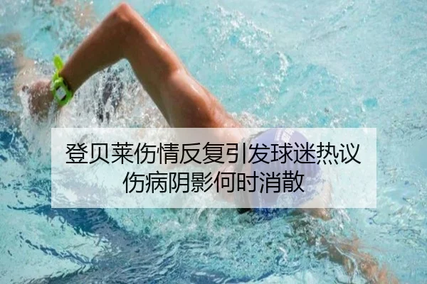 登贝莱伤情反复引发球迷热议 伤病阴影何时消散