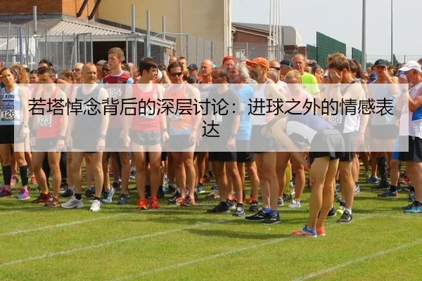 若塔悼念背后的深层讨论：进球之外的情感表达